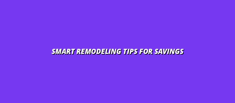 Smart Remodeling Tips for Savings